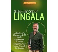 STEP-BY-STEP LINGALA: A Beginner’s Phrasebook Of Daily Expressions, Cultural Etiquette, And Travel-Friendly Dialogues