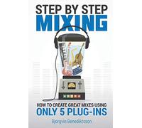 Step By Step Mixing: How to Create Great Mixes Using Only 5 Plug-ins