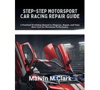 Step-by-step Motorsport Car Racing Repair Guide: A Practical Workshop Manual to Diagnose, Repair, and Tune Race Cars for Maximum Performance