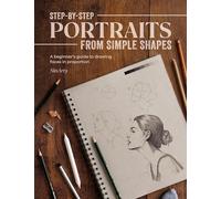 Step-By-Step Portraits from Simple Shapes: A Beginner's Guide to Drawing Faces in Proportion