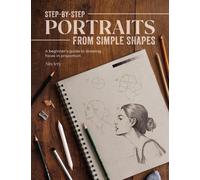 Step-By-Step Portraits from Simple Shapes : A Beginner’s Guide to Drawing Faces in Proportion