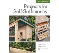 Step-by-Step Projects for Self-Sufficiency : Grow Edibles * Raise Animals * Live Off the Grid * DIY