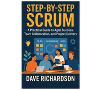 Step-by-Step Scrum: A Practical Guide to Agile Success, Team Collaboration, and Project Delivery