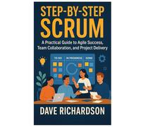 Step-by-Step Scrum: A Practical Guide to Agile Success, Team Collaboration, and Project Delivery