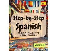 Step-by-Step Spanish: From Alphabet to Conversation (Learning Spanish with Ease)