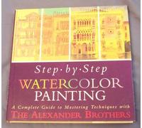 Step-By-Step Watercolor Painting: A Complete Guide to Mastering Techniques With the Alexander Brothers