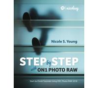 Step by Step with ON1 Photo RAW (2018): Start-to-Finish Tutorials Using ON1 Photo RAW 2018