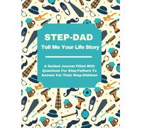 Step-Dad Tell Me Your Life Story: A Guided Journal Filled With Questions For Step-Fathers To Answer For Their Step-Children