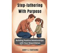 Step-fathering with Purpose: Building Positive Relationships with Your Stepchildren
