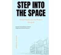 Step Into the Space: Virtual Reality for the Modern Designer: Harness Virtual Reality to Elevate Design and Innovate Creativity