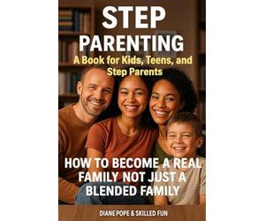 Step Parenting Book for Kids, Teens, and Step Parents: How to Become a Real Family, Not Just a Blended One
