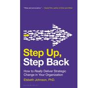Step Up, Step Back : How to Really Deliver Strategic Change in Your Organization