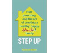 Step Up : Step-parenting and the art of creating a healthy, happy, blended family