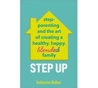 Step Up: Step-parenting and the art of creating a healthy, happy, blended family