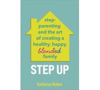 Step Up: Step-parenting and the art of creating a healthy, happy, blended family