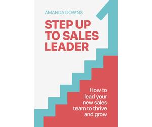Step Up To Sales Leader : How to lead your new sales team to thrive and grow