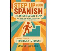 Step Up Your Spanish: The Intermediate Leap: Speak Naturally. Understand More. Have Real Conversations.