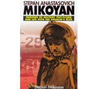 Stepan Anastasovich Mikoyan: Memories of Military Test-flying and Life with the Kremlin's Elite
