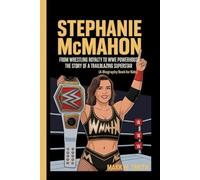 STEPHANIE MCMAHON: From Wrestling Royalty to WWE Powerhouse - The Story of a Trailblazing Superstar (A Biography Book For Kids)