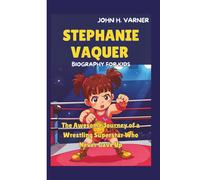 STEPHANIE VAQUER BIOGRAPHY FOR KIDS: The Awesome Journey of a Wrestling Superstar Who Never Gave Up