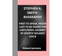 STEPHEN A. SMITH-BIOGRAPHY: FIRST TO SPEAK, NEVER LAST TO BE HEARD-THE UNFILTERED JOURNEY OF SPORTS’ BOLDEST VOICE