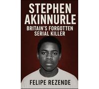 Stephen Akinmurele: Britain’s Forgotten Serial Killer (Voices of Evil: The Minds of History’s Most Notorious Serial Killers)
