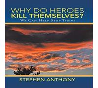 Stephen Anthony Why Do Heroes Kill Themselves?: We Can Help Stop Them Hardcover Book Stephen Anthony Multicolor