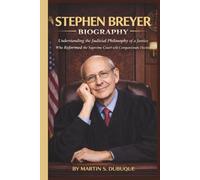 STEPHEN BREYER BIOGRAPHY: Understanding the Judicial Philosophy of a Justice Who Reformed the Supreme Court with Compassionate Decisions