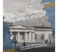 Stephen Brown GEORGIAN EDINBURGH: Through the eyes of Thomas H. Shepherd Stephen Brown Multicolor