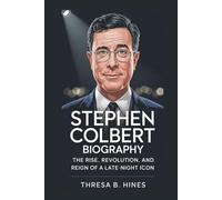 STEPHEN COLBERT BIOGRAPHY: The Rise, Revolution, and Reign of a Late-Night Icon