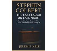 Stephen Colbert: The Last Laugh on Late Night: How a Satirical Voice Shaped Politics, Culture, and Comedy Before Signing Off