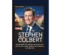 STEPHEN COLBERT The Man Behind the Laughter and Political Wit - His Life Story, Career Triumphs, and the End of a Late-Night Era