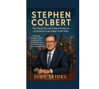 STEPHEN COLBERT: The Sharp Wit and Political Brilliance of America's Late Night Truth-Teller: A Revealing Biography of the Comedian Who Redefined Satire, Journalism, and Late-Night Television