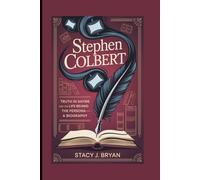 STEPHEN COLBERT: Truth in Satire and the Life Behind the Persona-A Biography