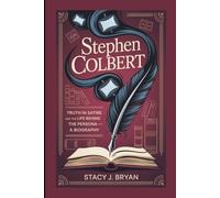 STEPHEN COLBERT: Truth in Satire and the Life Behind the Persona-A Biography