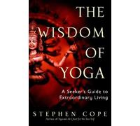 The Wisdom of Yoga: A Seeker's Guide to Extraordinary Living