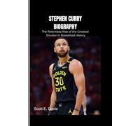 STEPHEN CURRY BIOGRAPHY: The Relentless Rise of the Greatest Shooter in Basketball History