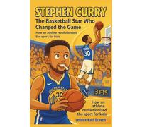 Stephen Curry The Basketball Star Who Changed the Game: How an athlete revolutionized the sport for kids