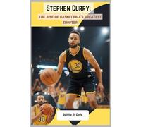 Stephen Curry: The Rise of Basketball’s Greatest Shooter: An Inspiring Journey of Grit, Talent, and Record-Breaking Success in NBA History (Biography)