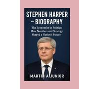 Stephen Harper - Biography: The Economist in Politics: How Numbers and Strategy Shaped a Nation’s Future