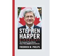 STEPHEN HARPER BIOGRAPHY: The Economist Prime Minister - Power, Policy, and Canada’s Conservative Era