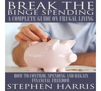 Stephen Harris Break the Binge Spending: A Complete Guide on Frugal Living Stephen Harris Multicolor