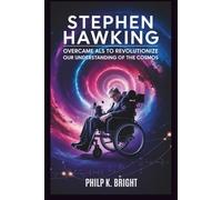 STEPHEN HAWKING: Overcame ALS to Revolutionize Our Understanding of the Cosmos: How a Man Changed the Way We View Time, Space, and Everything In Between