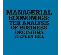 Stephen Hill Managerial Economics : The Analysis of Business Decisions Stephen Hill Multicolor