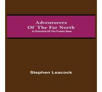 Stephen Leacock Adventurers of the Far North: A Chronicle of the Frozen Seas Stephen Leacock Multicolor