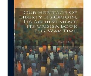 Stephen Leacock Our Heritage Of Liberty Its Origin, Its Achievement, Its CrisisA Stephen Leacock Multicolor