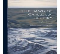 Stephen Leacock The Dawn of Canadian History; a Chronicle of Aboriginal Canada Stephen Leacock Multicolor