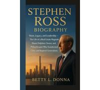 STEPHEN ROSS BIOGRAPHY: Vision, Legacy, and Leadership - The Life of a Real Estate Magnate, Miami Dolphins Owner, and Philanthropist Who Transformed Cities and Inspired Generations