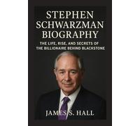 STEPHEN SCHWARZMAN BIOGRAPHY: The Life, Rise, And Secrets Of The Billionaire Behind Blackstone
