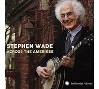 Stephen Wade - Across The Amerikee: Showpieces From Coal Camp To Cattle Trail